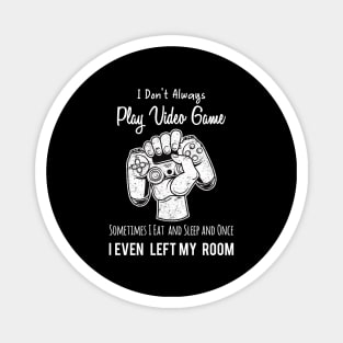 I Don't Always Play Video Game Sometimes I Eat and Sleep and Once I Even Left My Room Magnet